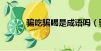 騙吃騙喝是成語嗎(騙吃騙喝)