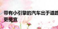 帶有小引擎的汽車出于道路稅和保險的目的將更便宜