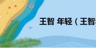 王智 年輕(王智年齡)