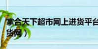 掌合天下超市網上進貨平臺(掌合天下超市訂貨網)