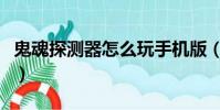 鬼魂探測器怎么玩手機版(鬼魂探測器怎么玩)