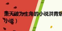 蕭天破為主角的小說洪青煙(蕭天破為主角的小說)