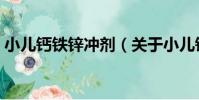 小兒鈣鐵鋅沖劑(關于小兒鈣鐵鋅沖劑簡介)