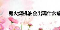 鬼火燒機油會出現什么癥狀(鬼火燒)