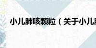 小兒肺咳顆粒(關于小兒肺咳顆粒簡介)