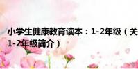 小學生健康教育讀本:1-2年級(關于小學生健康教育讀本:1-2年級簡介)