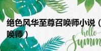 絕色風華至尊召喚師小說(絕世風華之至尊召喚師)