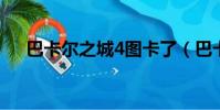 巴卡爾之城4圖卡了(巴卡爾之城攻略)