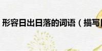 形容日出日落的詞語(描寫日出日落的成語)