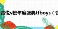 音悅v榜年度盛典tfboys(音悅v榜年度盛典)