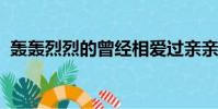 轟轟烈烈的曾經相愛過親親我我變成了傳說