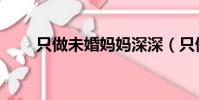 只做未婚媽媽深深(只做未婚媽媽)