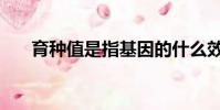 育種值是指基因的什么效應(育種值)