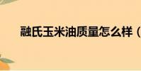 融氏玉米油質量怎么樣(融氏玉米油)