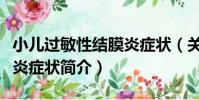 小兒過敏性結膜炎癥狀(關于小兒過敏性結膜炎癥狀簡介)