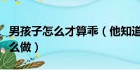 男孩子怎么才算乖(他知道你是不是乖孩子怎么做)