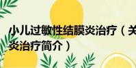 小兒過敏性結膜炎治療(關于小兒過敏性結膜炎治療簡介)