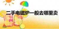 二手電磁爐一般去哪里賣(二手電磁爐)