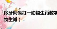 伶牙俐齒打一動物生肖數字(伶牙俐齒打一動物生肖)