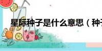 星際種子是什么意思(種子是什么意思)