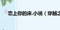 戀上你的床.小說(穿越之戀上你的床)