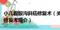 小兒腹股溝斜疝修復術(關于小兒腹股溝斜疝修復術簡介)