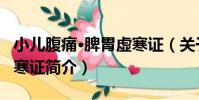 小兒腹痛·脾胃虛寒證(關于小兒腹痛·脾胃虛寒證簡介)