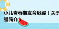 小兒青春期發育遲緩(關于小兒青春期發育遲緩簡介)