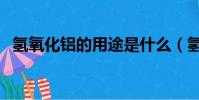 氫氧化鋁的用途是什么(氫氧化鋁的用途)