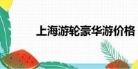 上海游輪豪華游價格(上海游)