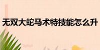 無雙大蛇馬術特技能怎么升(無雙大蛇馬術)