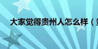 大家覺得貴州人怎么樣(貴州人怎么樣)