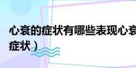 心衰的癥狀有哪些表現心衰能治好嗎(心衰的癥狀)