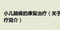 小兒腦癱的康復治療(關于小兒腦癱的康復治療簡介)