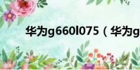 華為g660l075(華為g606怎么樣)