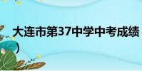 大連市第37中學中考成績(大連市第37中學)