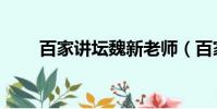 百家講壇魏新老師(百家講壇魏新)