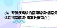 小兒腎臟疾病診治指南解讀·病案分析(關于小兒腎臟疾病診治指南解讀·病案分析簡介)