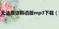 無法原諒韓語版mp3下載(無法原諒韓語版)