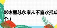 彭家麗蘇永康從不喜歡孤單一個(從不喜歡一個)