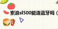 索浪sl500能連藍牙嗎(索浪sl500)