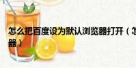怎么把百度設為默認瀏覽器打開(怎么把百度設為默認瀏覽器)