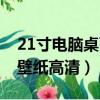 21寸電腦桌面壁紙高清大圖（21寸電腦桌面壁紙高清）