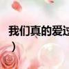 我們真的愛過嗎在線看（我們真的愛過嗎國語）
