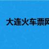 大連火車票網上訂票（大連電話訂火車票）