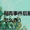 耐克事件后耐克還想買怎么辦（以前買的耐克怎么辦）