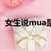 女生說mua是什么意思（mua是什么意思）