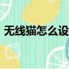無線貓怎么設置密碼（無線貓怎么設置wifi）