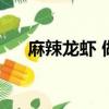 麻辣龍蝦 做法（正宗麻辣龍蝦的做法）