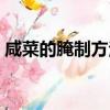 咸菜的腌制方法大全視頻（咸菜的腌制方法）